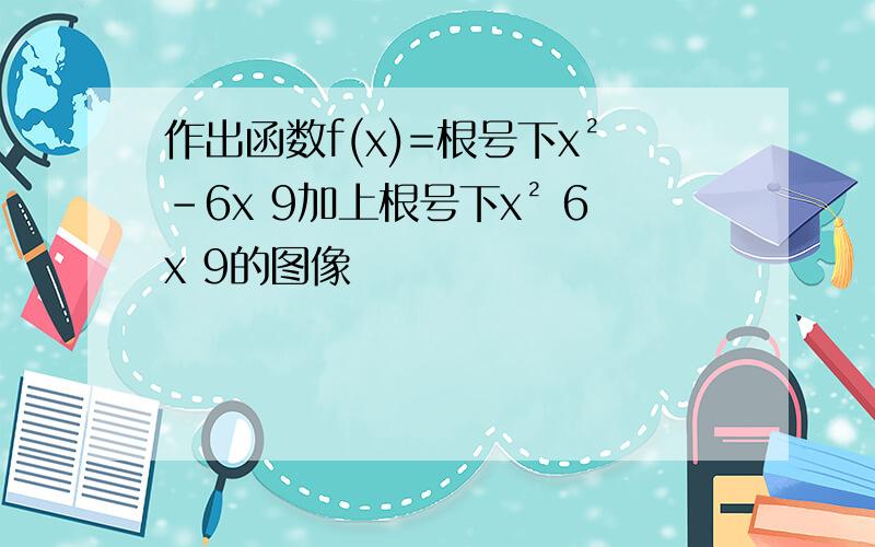 作出函数f(x)=根号下x²-6x 9加上根号下x² 6x 9的图像