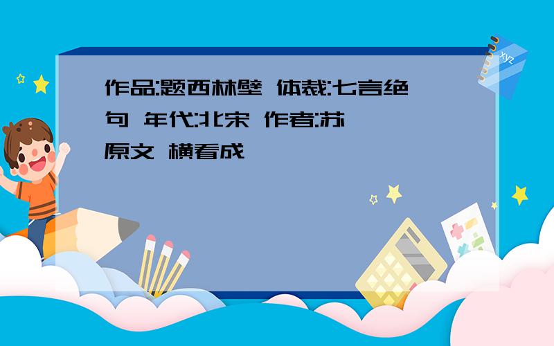 作品:题西林壁 体裁:七言绝句 年代:北宋 作者:苏轼 原文 横看成