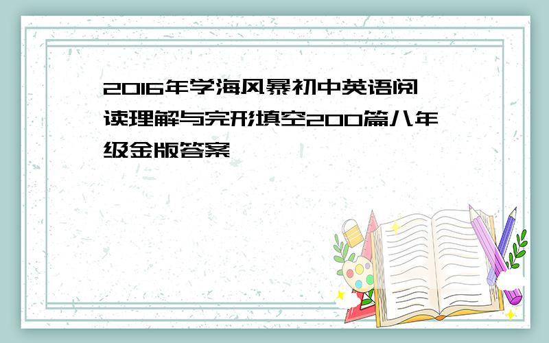 2016年学海风暴初中英语阅读理解与完形填空200篇八年级金版答案