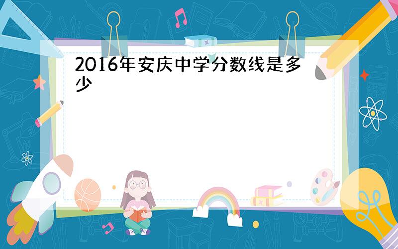 2016年安庆中学分数线是多少