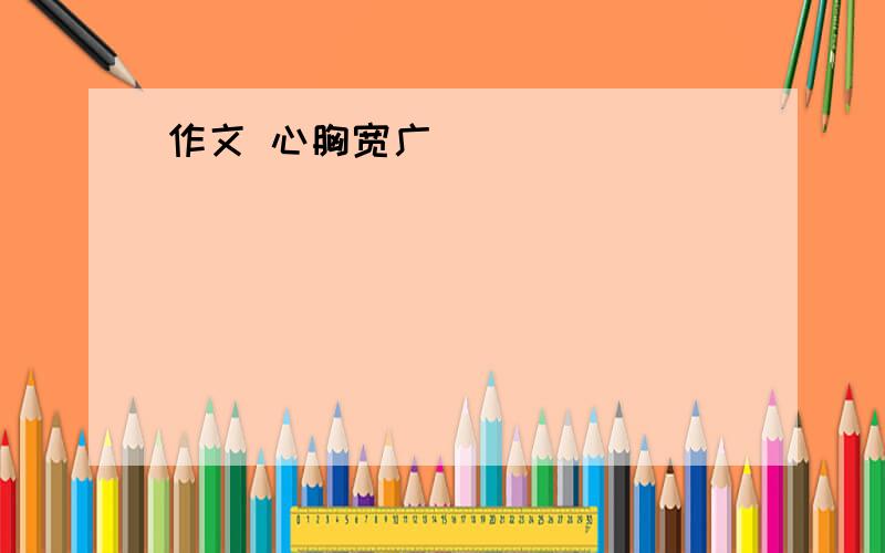 作文 心胸宽广