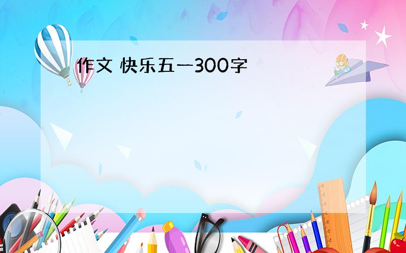 作文 快乐五一300字