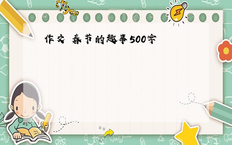 作文 春节的趣事500字