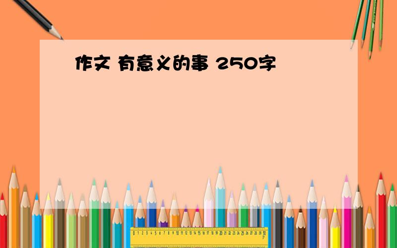 作文 有意义的事 250字