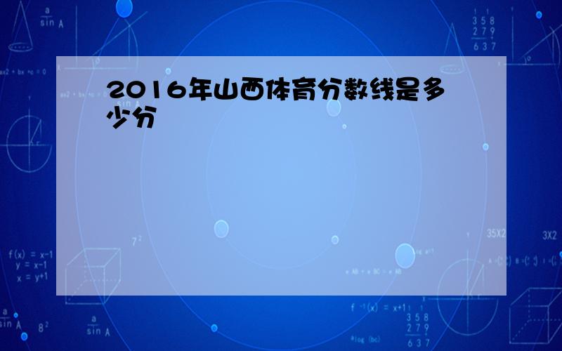 2016年山西体育分数线是多少分