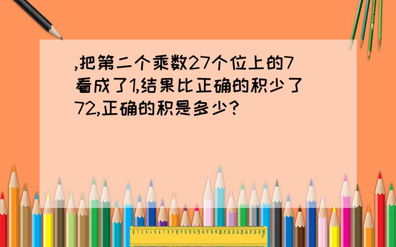 ,把第二个乘数27个位上的7看成了1,结果比正确的积少了72,正确的积是多少?