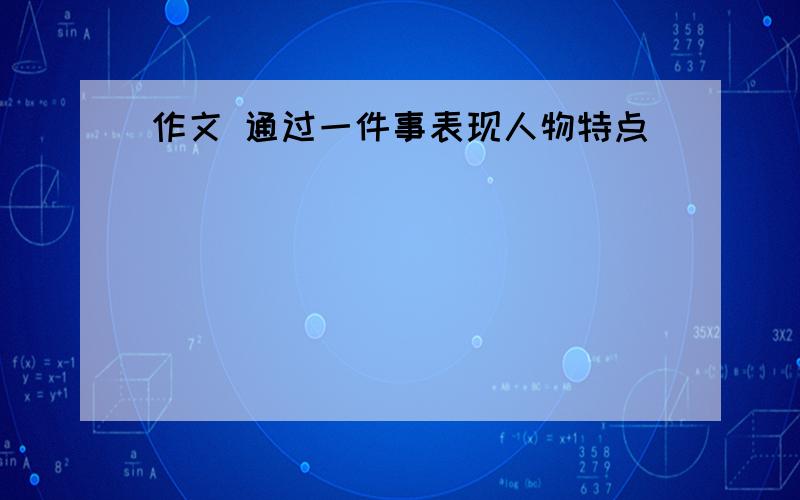 作文 通过一件事表现人物特点