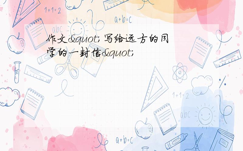 作文&quot;写给远方的同学的一封信&quot;