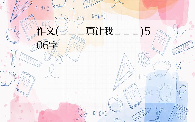 作文(___真让我___)506字