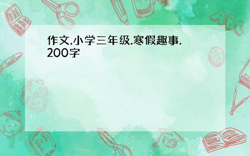 作文.小学三年级.寒假趣事.200字