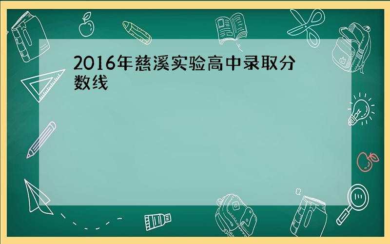 2016年慈溪实验高中录取分数线