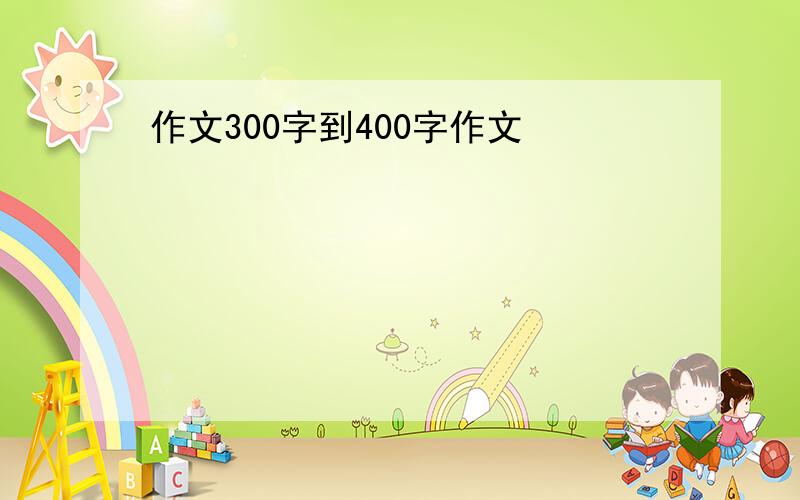 作文300字到400字作文