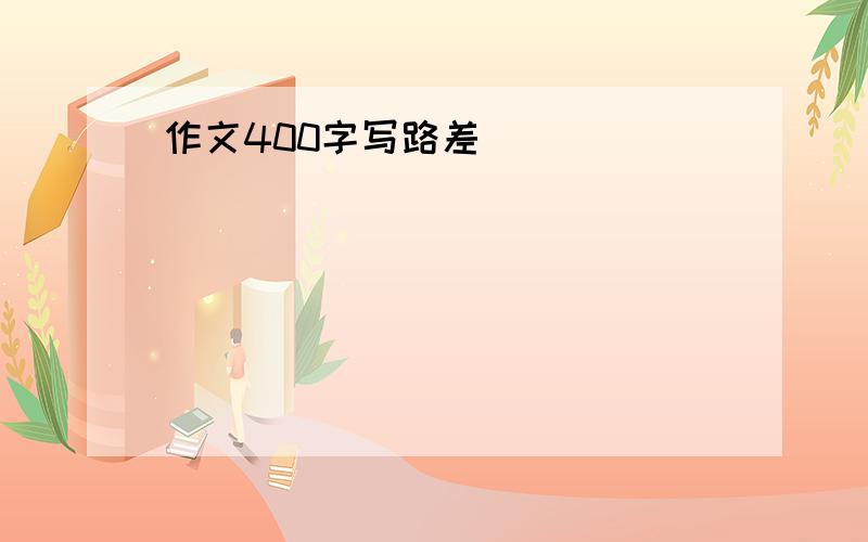 作文400字写路差