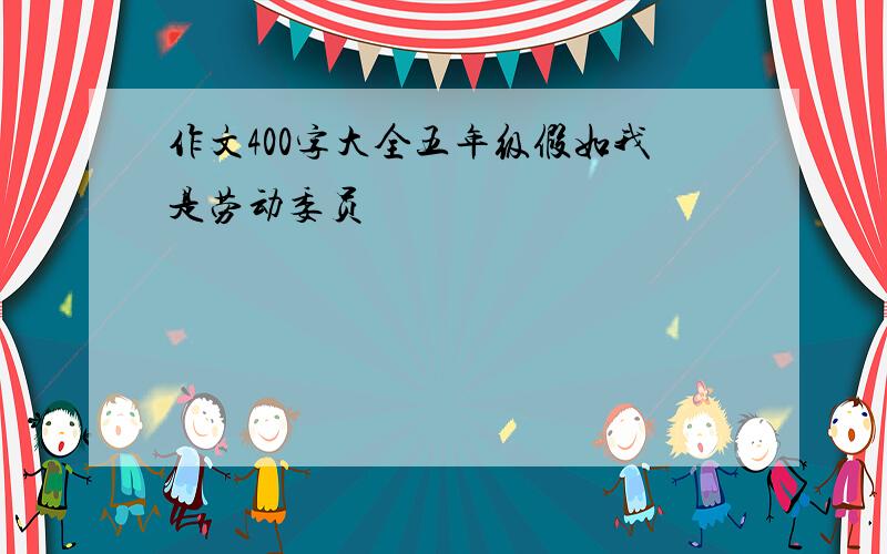 作文400字大全五年级假如我是劳动委员