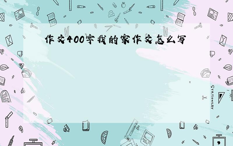 作文400字我的家作文怎么写