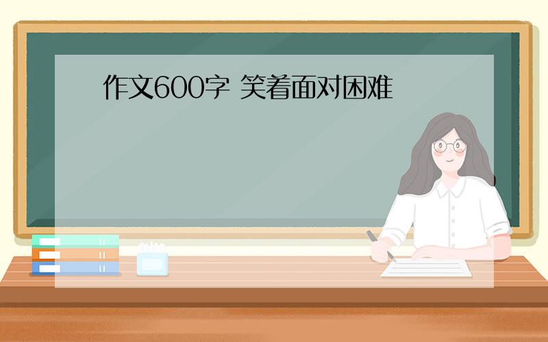 作文600字 笑着面对困难