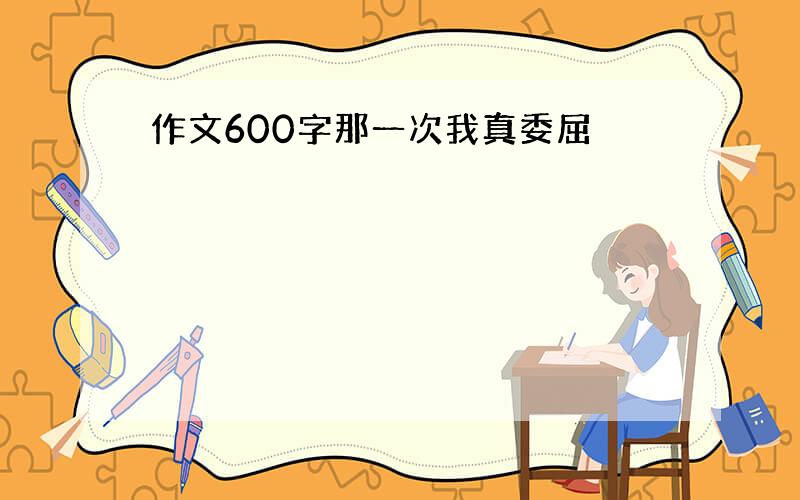 作文600字那一次我真委屈