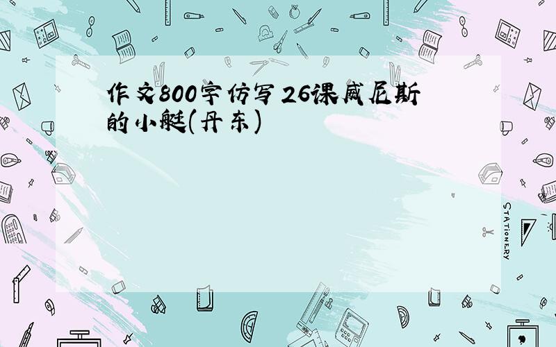 作文800字仿写26课威尼斯的小艇(丹东)