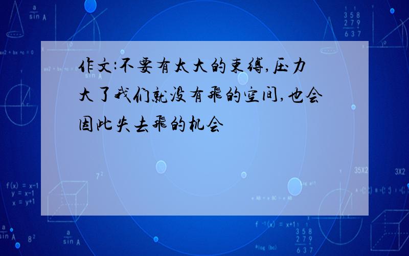 作文:不要有太大的束缚,压力大了我们就没有飞的空间,也会因此失去飞的机会