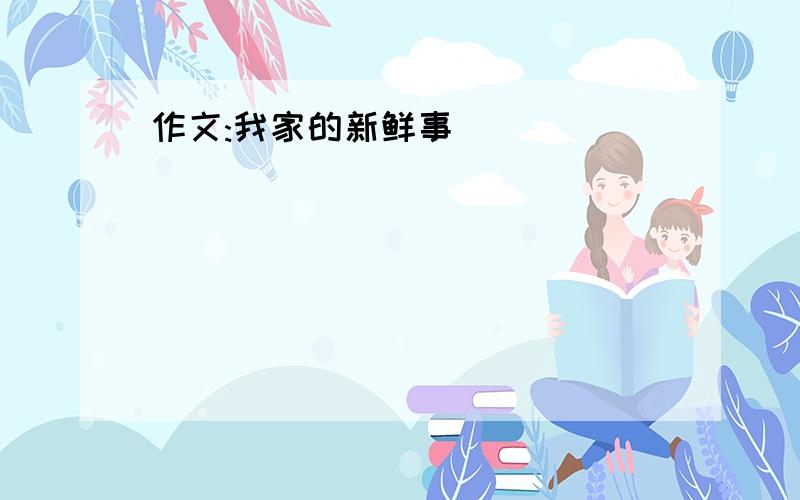 作文:我家的新鲜事