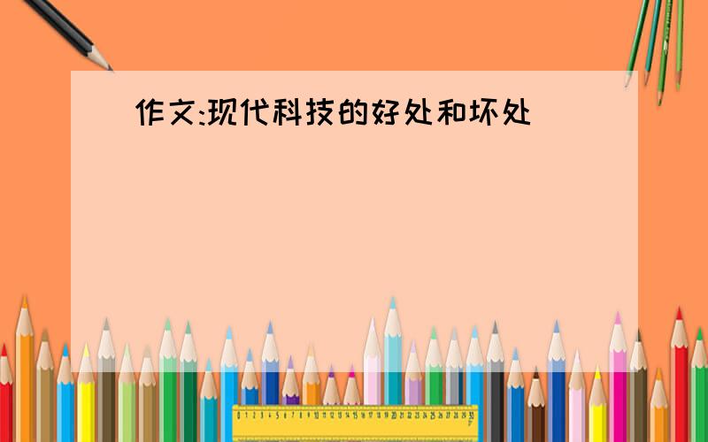 作文:现代科技的好处和坏处