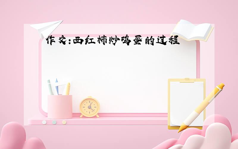 作文:西红柿炒鸡蛋的过程