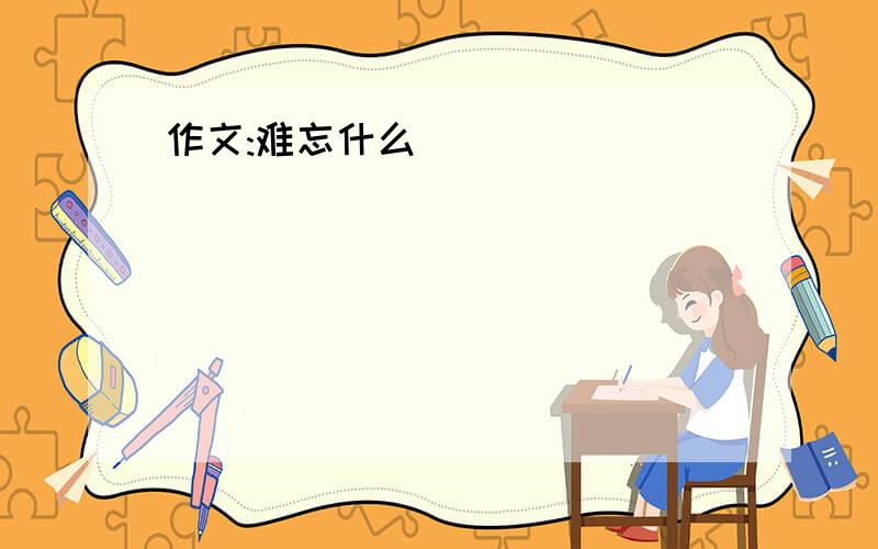 作文:难忘什么