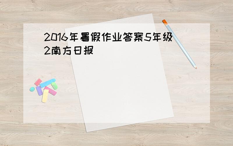 2016年暑假作业答案5年级2南方日报