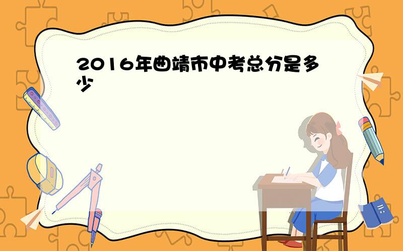 2016年曲靖市中考总分是多少