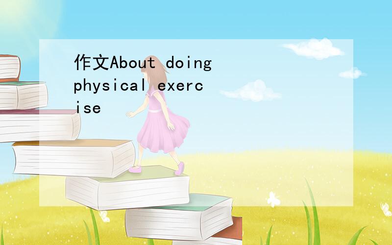 作文About doing physical exercise