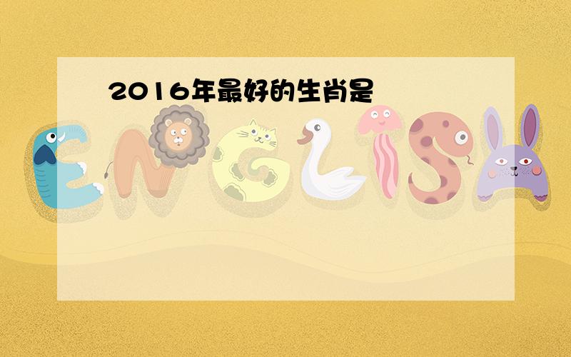 2016年最好的生肖是