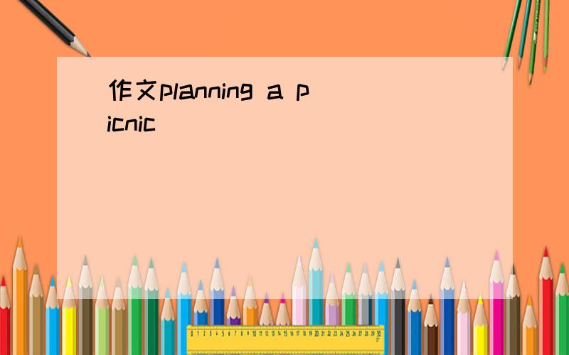 作文planning a picnic