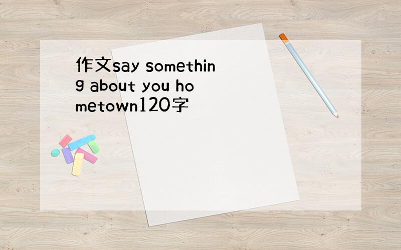 作文say something about you hometown120字