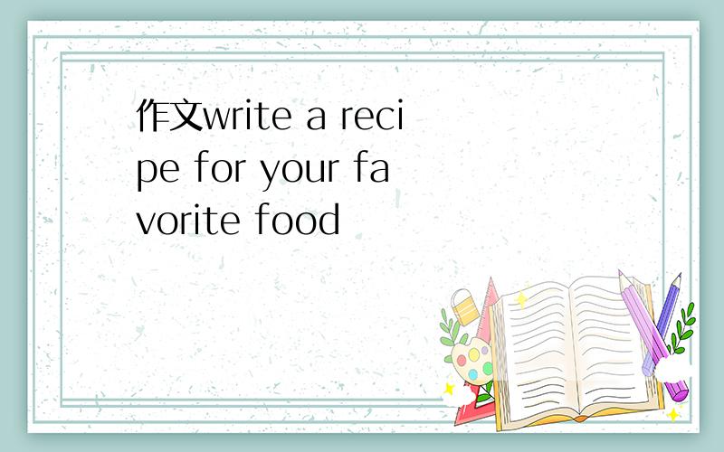 作文write a recipe for your favorite food