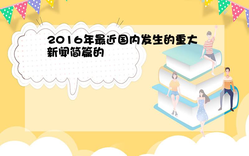 2016年最近国内发生的重大新闻简篇的