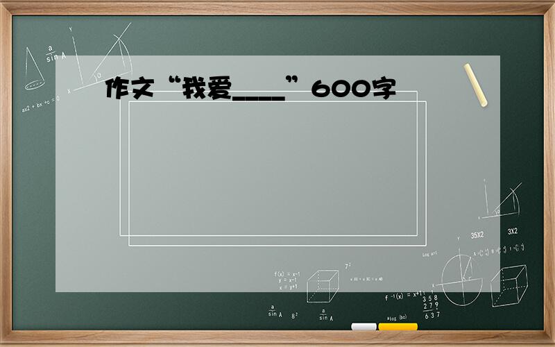 作文“我爱____”600字