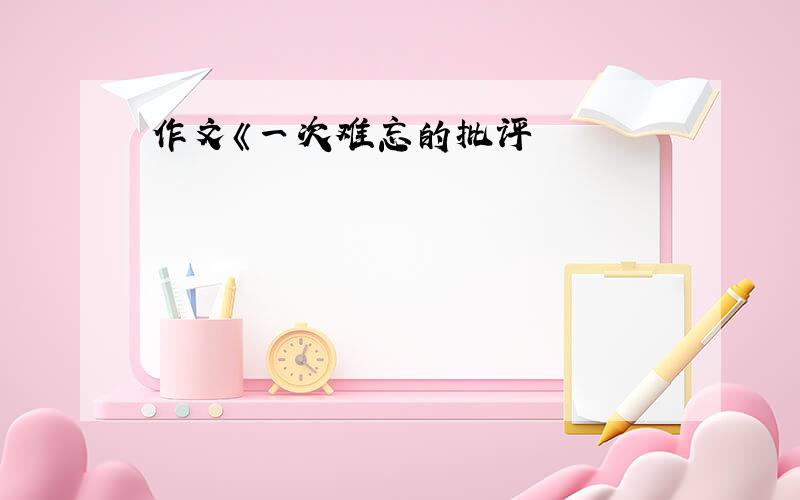 作文《一次难忘的批评