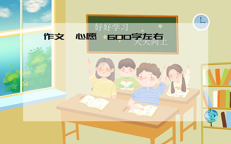 作文《心愿》600字左右