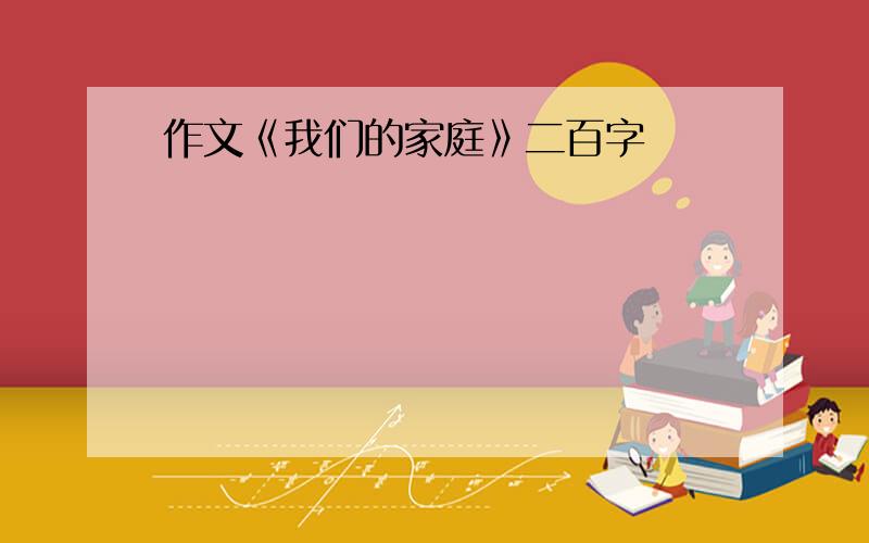 作文《我们的家庭》二百字