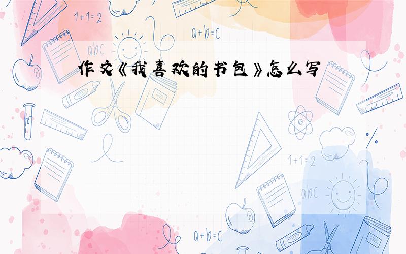 作文《我喜欢的书包》怎么写