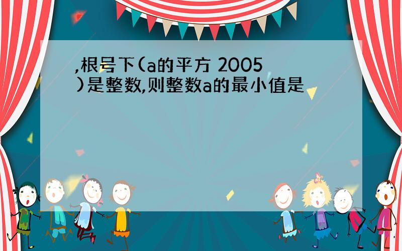 ,根号下(a的平方 2005)是整数,则整数a的最小值是