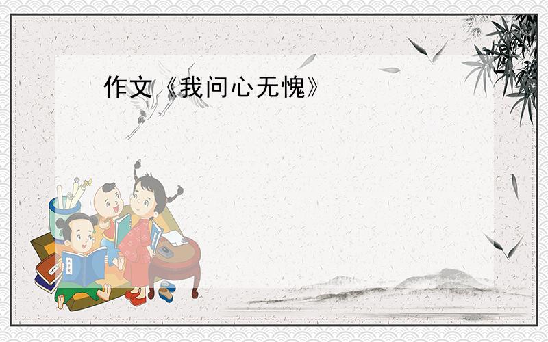 作文《我问心无愧》