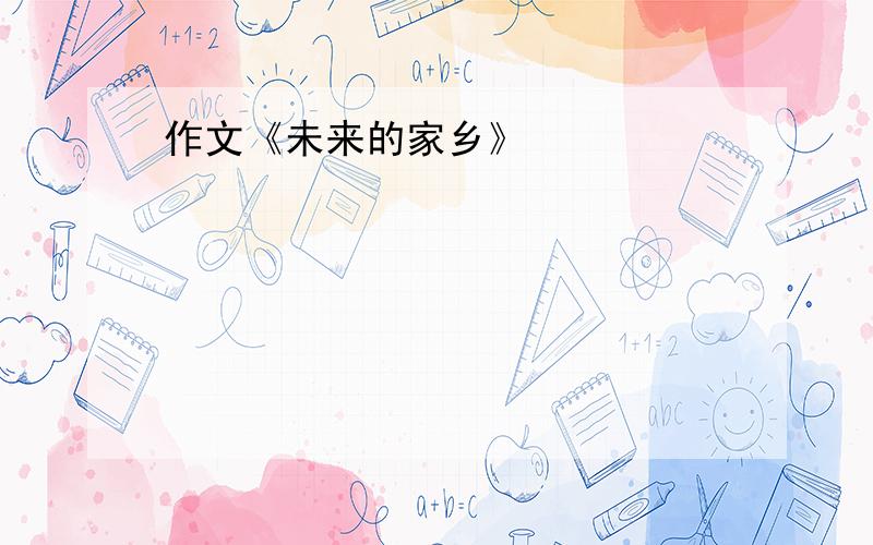 作文《未来的家乡》