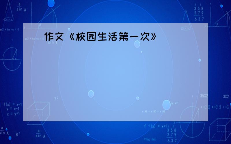 作文《校园生活第一次》