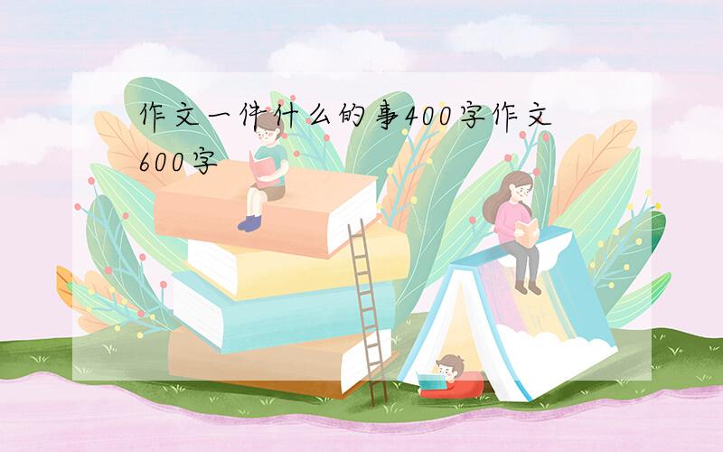 作文一件什么的事400字作文600字