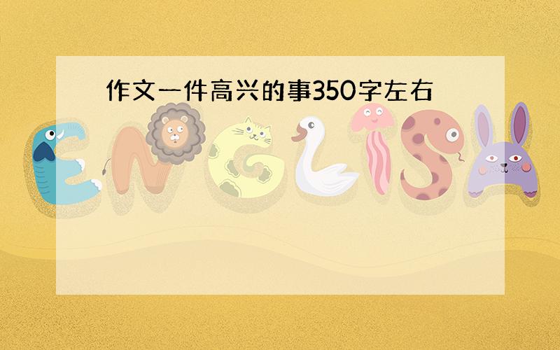 作文一件高兴的事350字左右