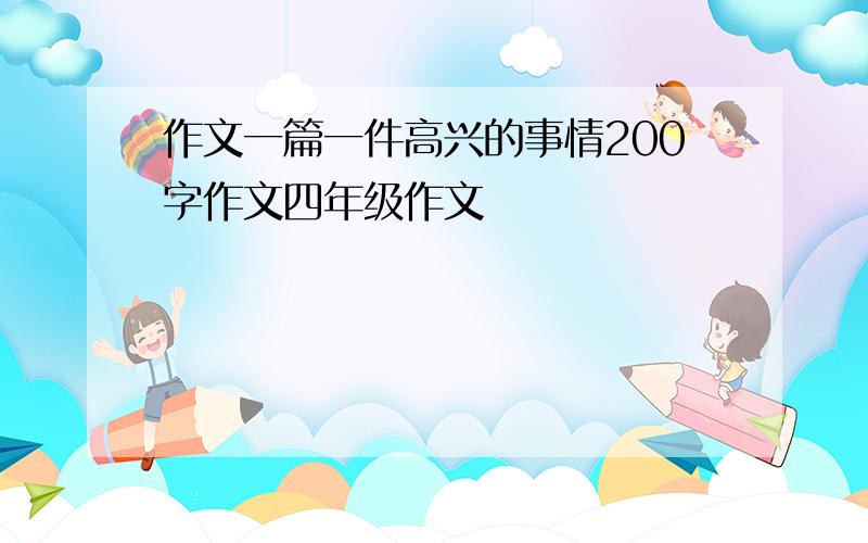 作文一篇一件高兴的事情200字作文四年级作文