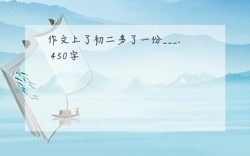 作文上了初二多了一份___. 450字