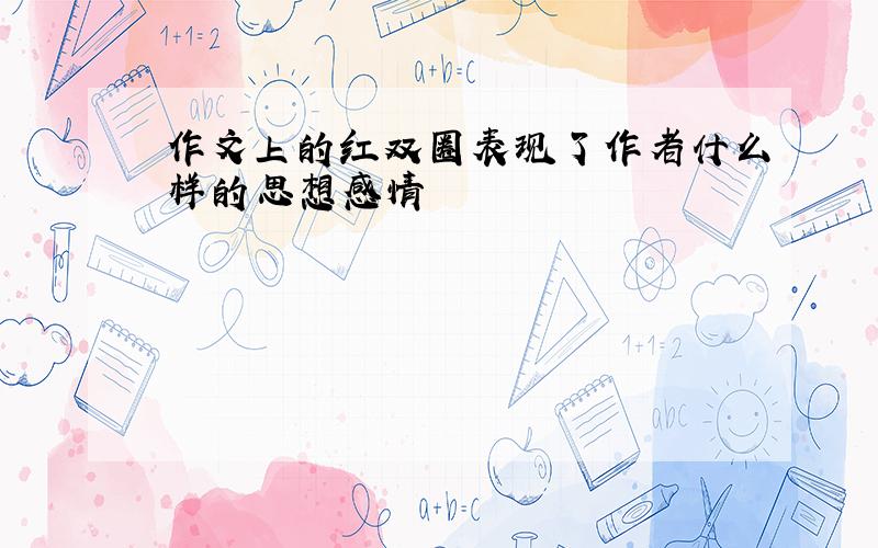 作文上的红双圈表现了作者什么样的思想感情