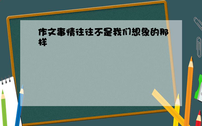 作文事情往往不是我们想象的那样